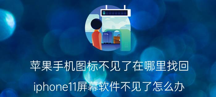 苹果手机图标不见了在哪里找回 iphone11屏幕软件不见了怎么办？